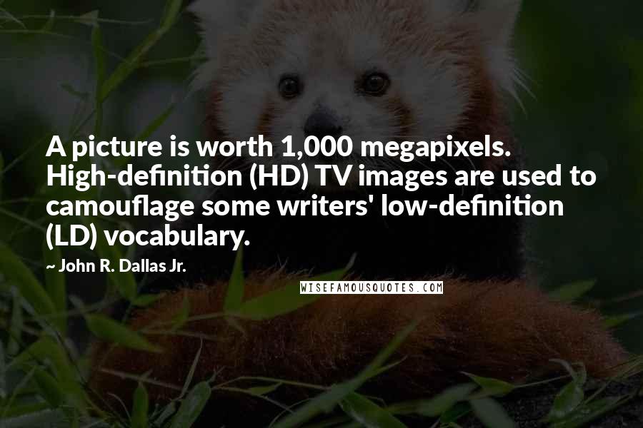 John R. Dallas Jr. Quotes: A picture is worth 1,000 megapixels. High-definition (HD) TV images are used to camouflage some writers' low-definition (LD) vocabulary.