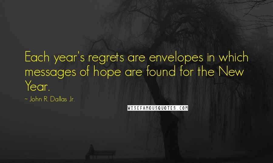 John R. Dallas Jr. Quotes: Each year's regrets are envelopes in which messages of hope are found for the New Year.