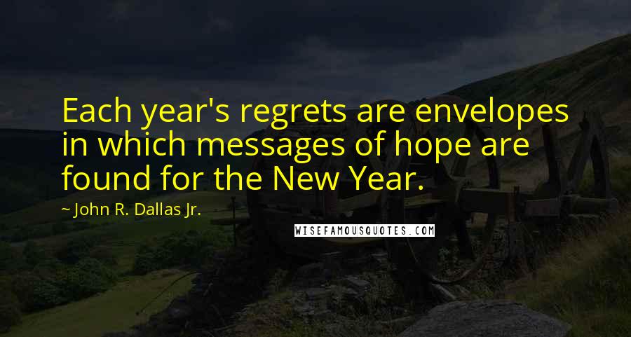 John R. Dallas Jr. Quotes: Each year's regrets are envelopes in which messages of hope are found for the New Year.