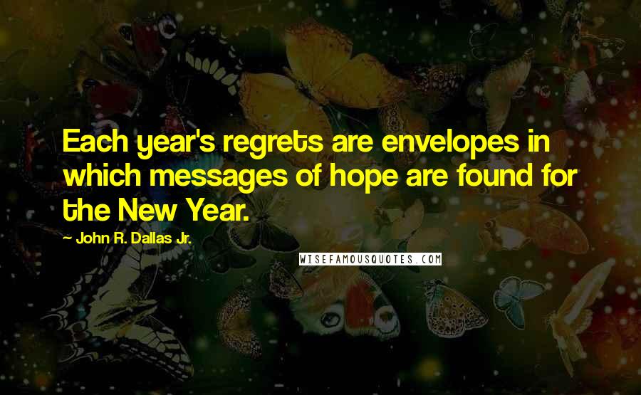 John R. Dallas Jr. Quotes: Each year's regrets are envelopes in which messages of hope are found for the New Year.