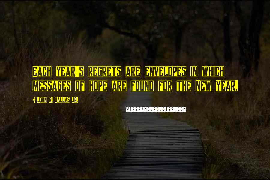 John R. Dallas Jr. Quotes: Each year's regrets are envelopes in which messages of hope are found for the New Year.