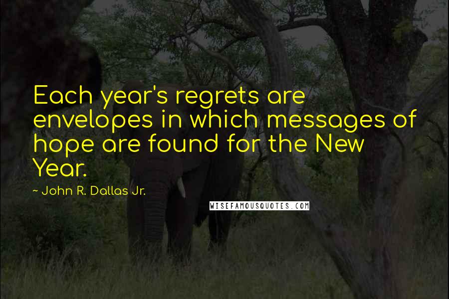 John R. Dallas Jr. Quotes: Each year's regrets are envelopes in which messages of hope are found for the New Year.