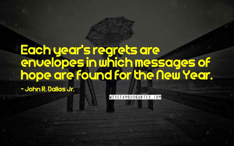 John R. Dallas Jr. Quotes: Each year's regrets are envelopes in which messages of hope are found for the New Year.