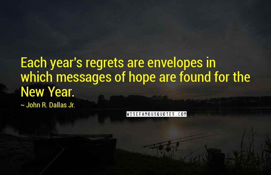 John R. Dallas Jr. Quotes: Each year's regrets are envelopes in which messages of hope are found for the New Year.