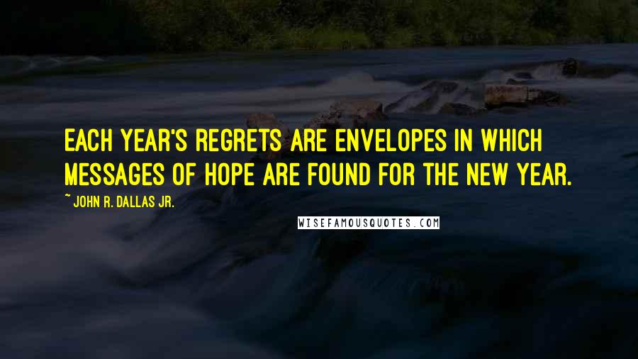 John R. Dallas Jr. Quotes: Each year's regrets are envelopes in which messages of hope are found for the New Year.