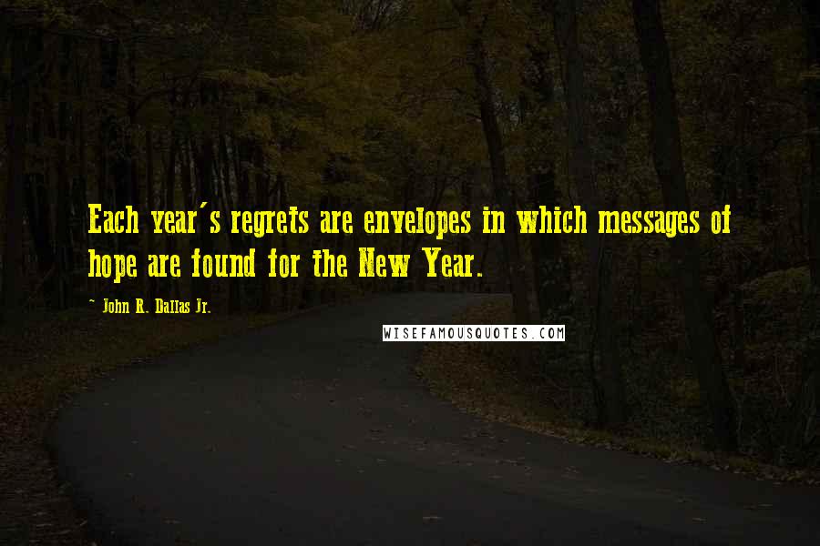 John R. Dallas Jr. Quotes: Each year's regrets are envelopes in which messages of hope are found for the New Year.