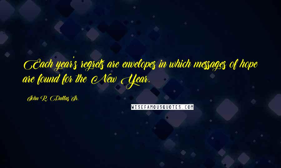John R. Dallas Jr. Quotes: Each year's regrets are envelopes in which messages of hope are found for the New Year.