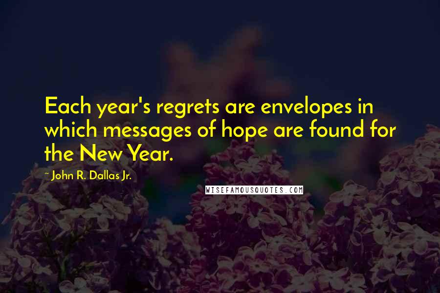 John R. Dallas Jr. Quotes: Each year's regrets are envelopes in which messages of hope are found for the New Year.