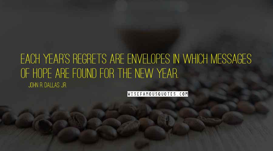 John R. Dallas Jr. Quotes: Each year's regrets are envelopes in which messages of hope are found for the New Year.