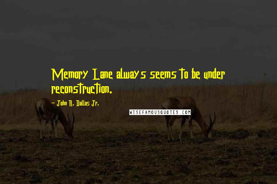 John R. Dallas Jr. Quotes: Memory Lane always seems to be under reconstruction.