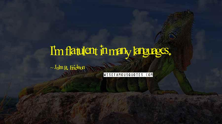 John R. Erickson Quotes: I'm flatulent in many languages.