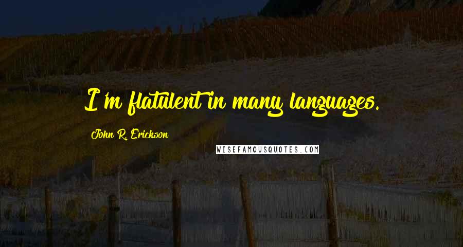 John R. Erickson Quotes: I'm flatulent in many languages.