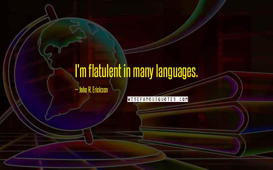 John R. Erickson Quotes: I'm flatulent in many languages.