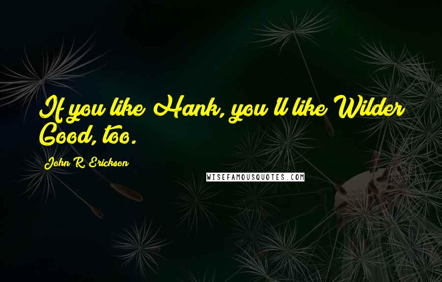 John R. Erickson Quotes: If you like Hank, you'll like Wilder Good, too.