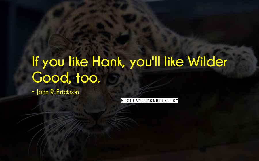 John R. Erickson Quotes: If you like Hank, you'll like Wilder Good, too.