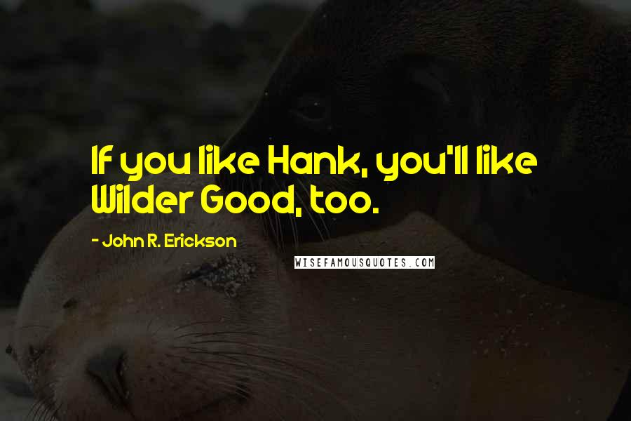 John R. Erickson Quotes: If you like Hank, you'll like Wilder Good, too.