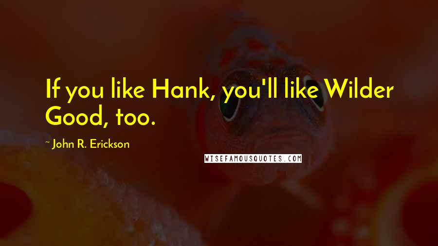 John R. Erickson Quotes: If you like Hank, you'll like Wilder Good, too.