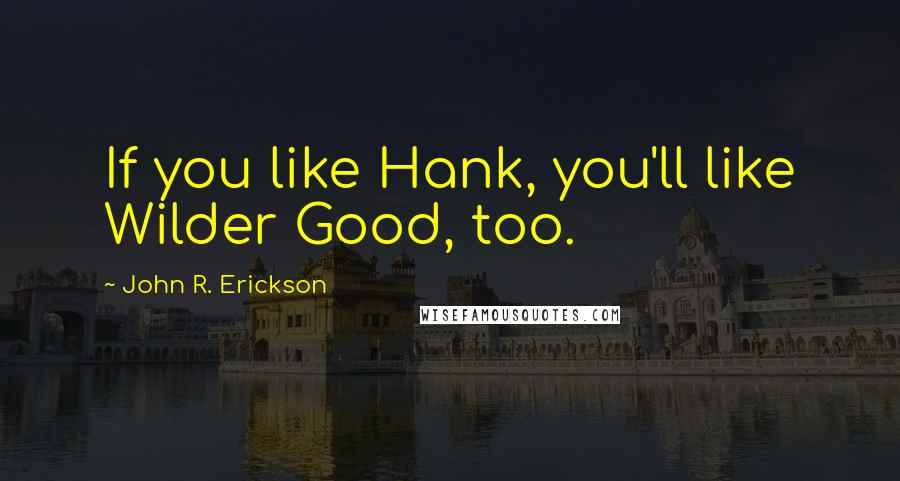 John R. Erickson Quotes: If you like Hank, you'll like Wilder Good, too.