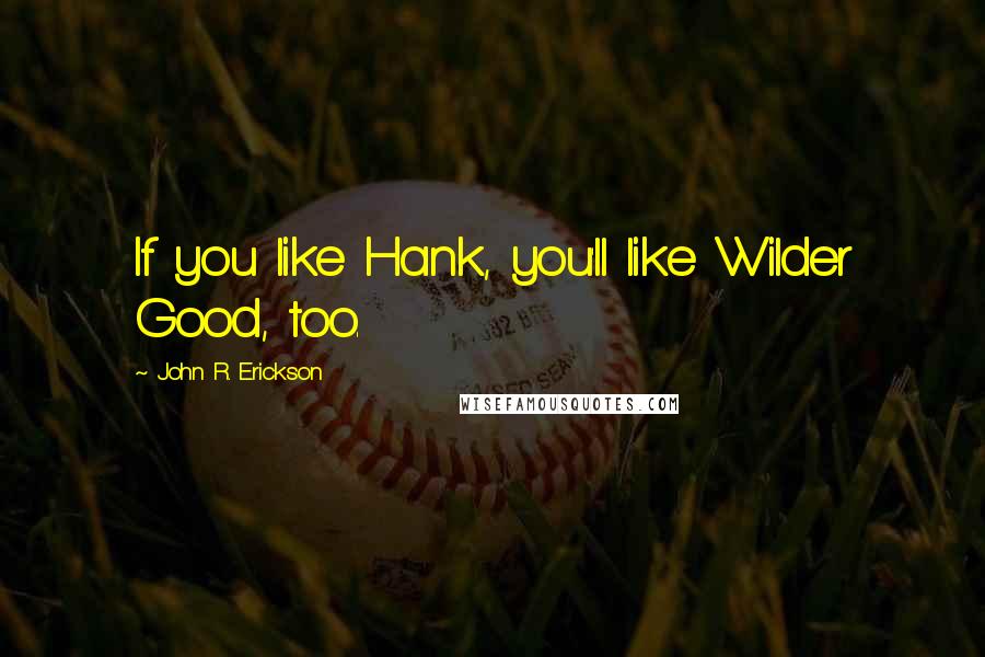 John R. Erickson Quotes: If you like Hank, you'll like Wilder Good, too.