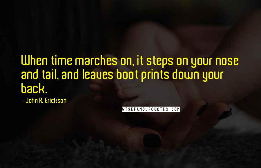 John R. Erickson Quotes: When time marches on, it steps on your nose and tail, and leaves boot prints down your back.