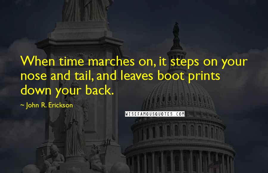 John R. Erickson Quotes: When time marches on, it steps on your nose and tail, and leaves boot prints down your back.