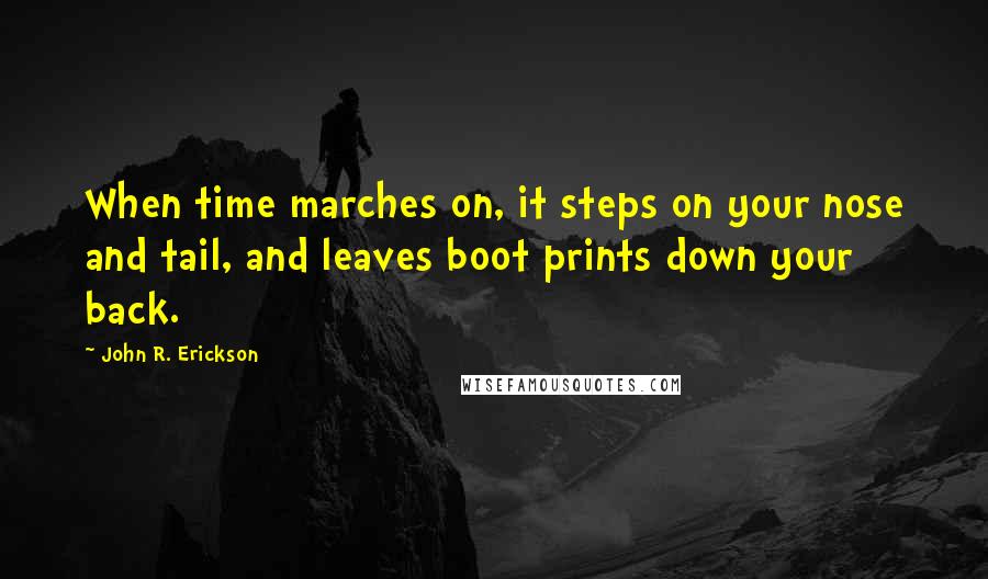 John R. Erickson Quotes: When time marches on, it steps on your nose and tail, and leaves boot prints down your back.