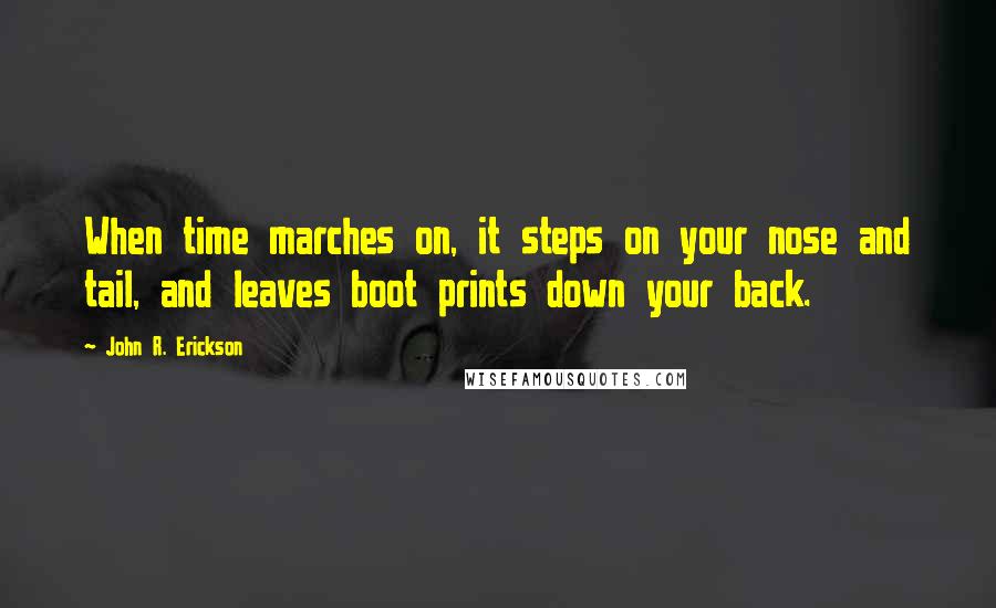 John R. Erickson Quotes: When time marches on, it steps on your nose and tail, and leaves boot prints down your back.