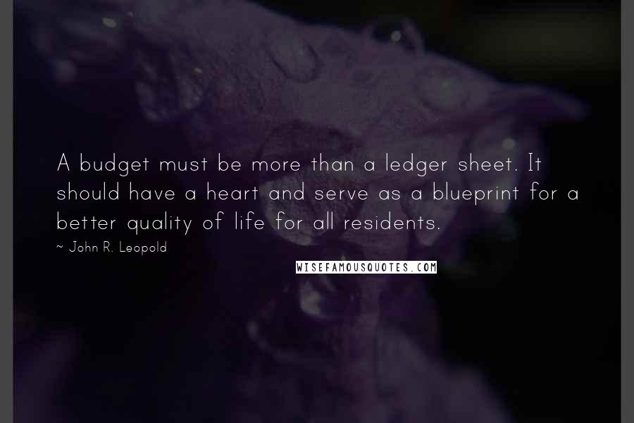 John R. Leopold Quotes: A budget must be more than a ledger sheet. It should have a heart and serve as a blueprint for a better quality of life for all residents.