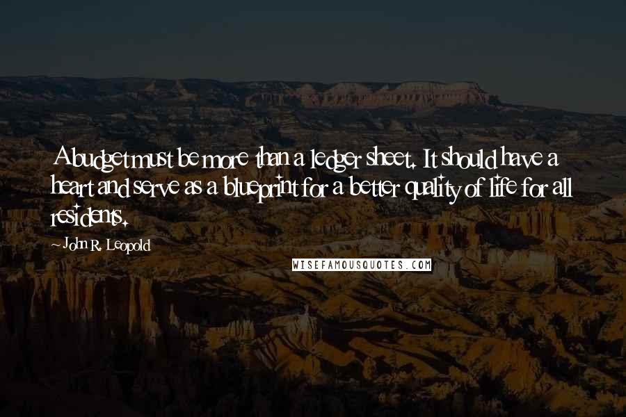 John R. Leopold Quotes: A budget must be more than a ledger sheet. It should have a heart and serve as a blueprint for a better quality of life for all residents.