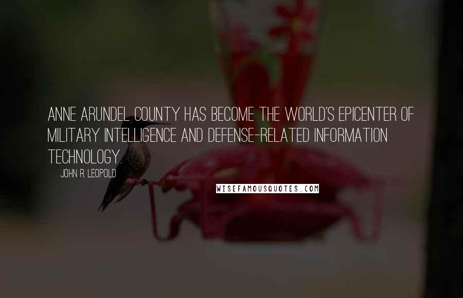 John R. Leopold Quotes: Anne Arundel County has become the world's epicenter of military intelligence and defense-related information technology.