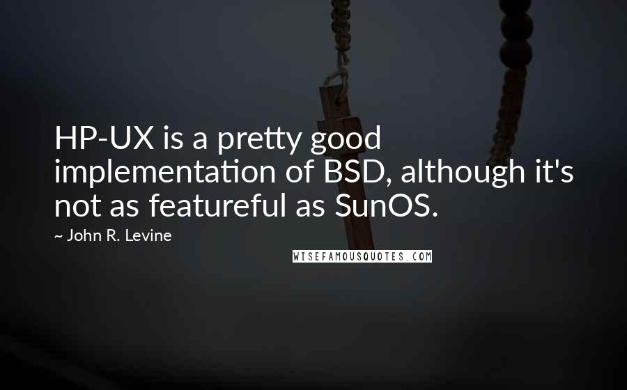 John R. Levine Quotes: HP-UX is a pretty good implementation of BSD, although it's not as featureful as SunOS.