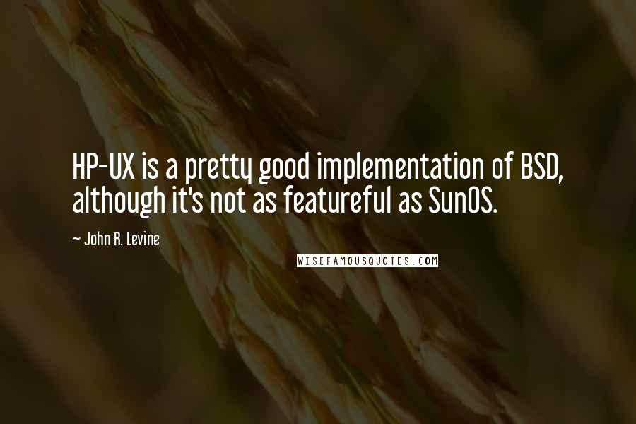 John R. Levine Quotes: HP-UX is a pretty good implementation of BSD, although it's not as featureful as SunOS.