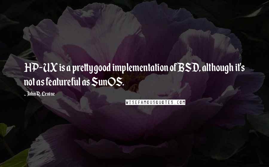 John R. Levine Quotes: HP-UX is a pretty good implementation of BSD, although it's not as featureful as SunOS.