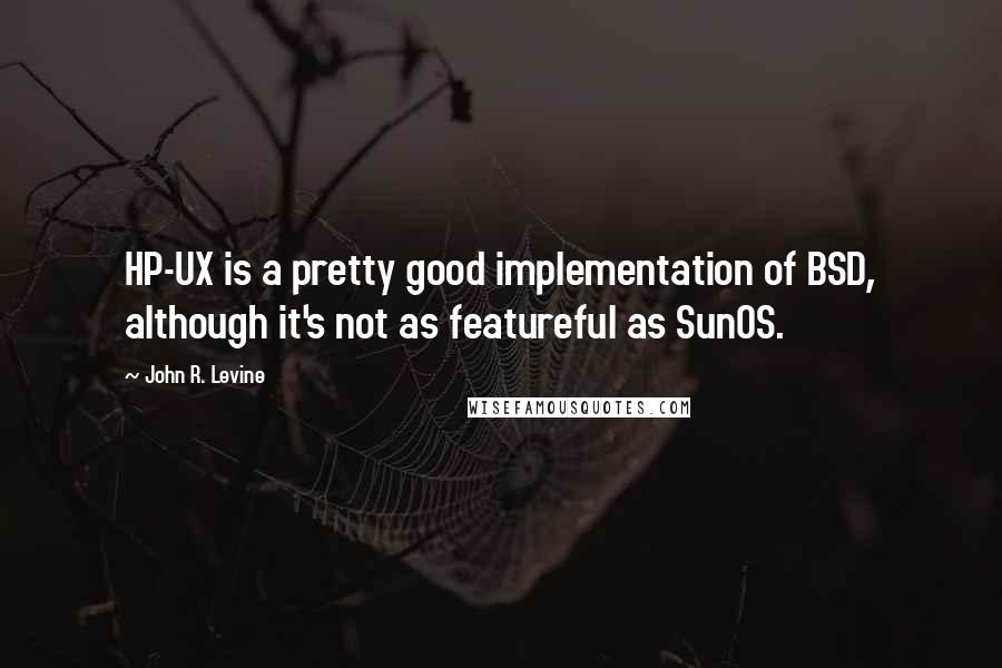 John R. Levine Quotes: HP-UX is a pretty good implementation of BSD, although it's not as featureful as SunOS.