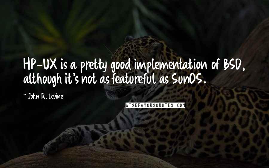 John R. Levine Quotes: HP-UX is a pretty good implementation of BSD, although it's not as featureful as SunOS.