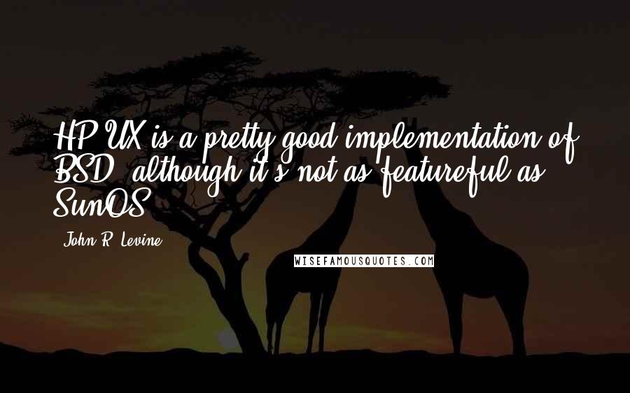 John R. Levine Quotes: HP-UX is a pretty good implementation of BSD, although it's not as featureful as SunOS.