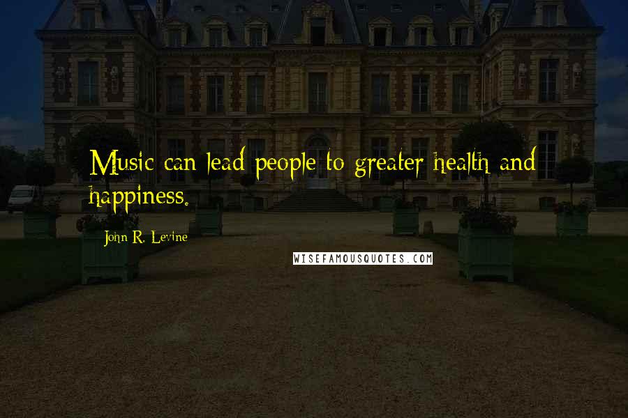 John R. Levine Quotes: Music can lead people to greater health and happiness.