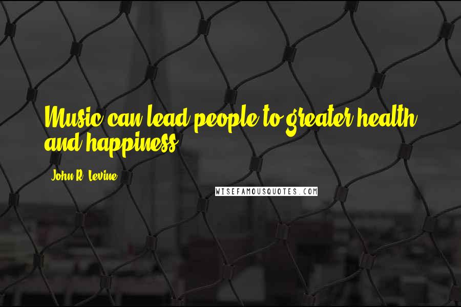 John R. Levine Quotes: Music can lead people to greater health and happiness.