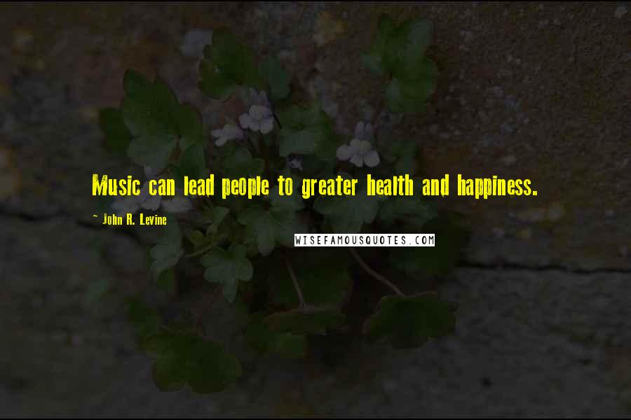 John R. Levine Quotes: Music can lead people to greater health and happiness.