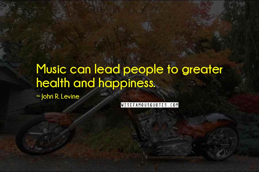 John R. Levine Quotes: Music can lead people to greater health and happiness.