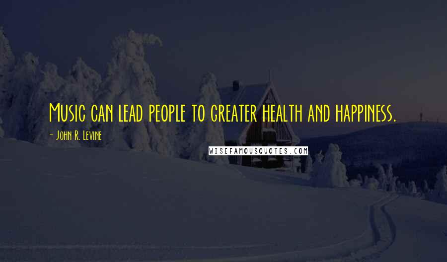 John R. Levine Quotes: Music can lead people to greater health and happiness.