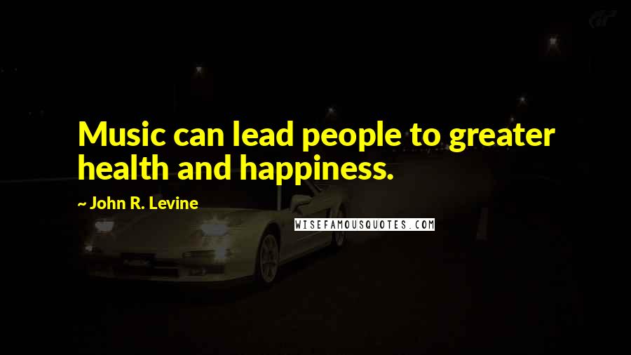 John R. Levine Quotes: Music can lead people to greater health and happiness.