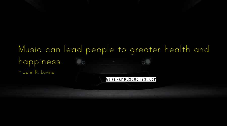 John R. Levine Quotes: Music can lead people to greater health and happiness.