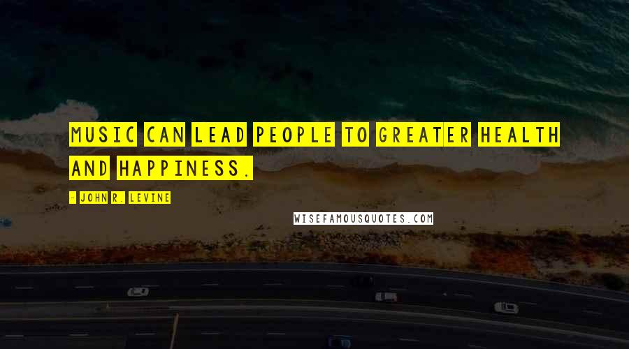 John R. Levine Quotes: Music can lead people to greater health and happiness.