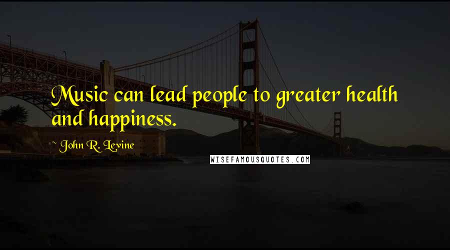 John R. Levine Quotes: Music can lead people to greater health and happiness.