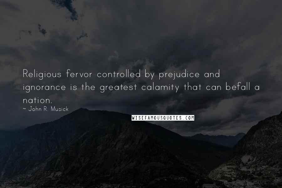 John R. Musick Quotes: Religious fervor controlled by prejudice and ignorance is the greatest calamity that can befall a nation.