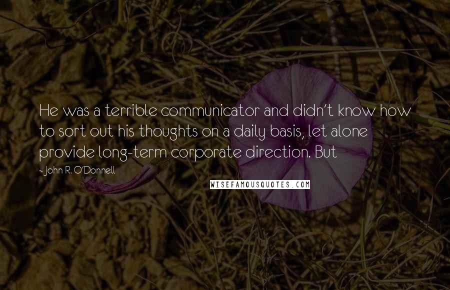 John R. O'Donnell Quotes: He was a terrible communicator and didn't know how to sort out his thoughts on a daily basis, let alone provide long-term corporate direction. But