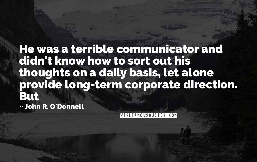 John R. O'Donnell Quotes: He was a terrible communicator and didn't know how to sort out his thoughts on a daily basis, let alone provide long-term corporate direction. But