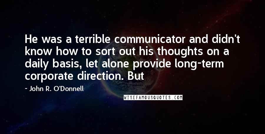 John R. O'Donnell Quotes: He was a terrible communicator and didn't know how to sort out his thoughts on a daily basis, let alone provide long-term corporate direction. But