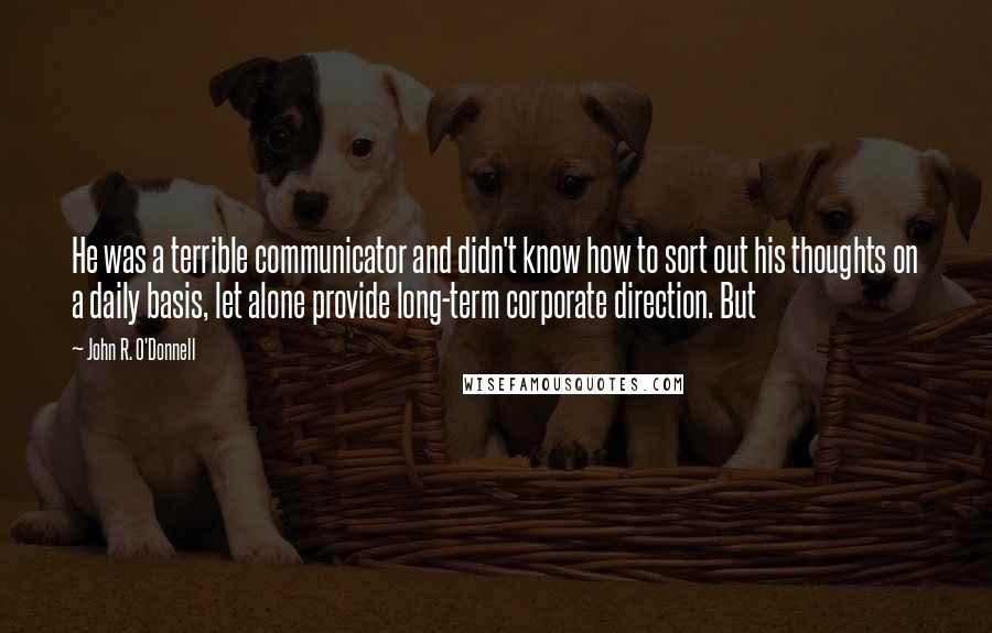 John R. O'Donnell Quotes: He was a terrible communicator and didn't know how to sort out his thoughts on a daily basis, let alone provide long-term corporate direction. But